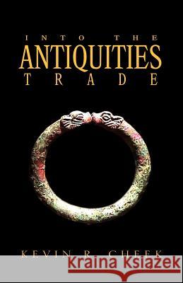 Into the Antiquities Trade Kevin R. Cheek 9781413431933 Xlibris Corporation