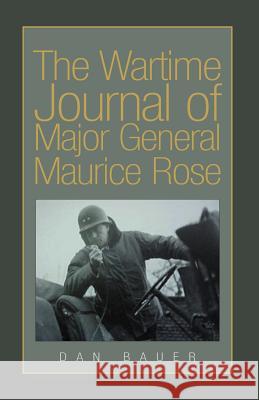 The Wartime Journal of Major General Maurice Rose Dan Bauer 9781413446135 Xlibris Corporation