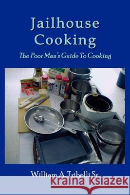 Jailhouse Cooking: The Poor Mans Guide To Cooking Tribelli, William A., Sr. 9781414008318 Authorhouse