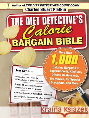 The Diet Detective's Calorie Bargain Bible: More Than 1,000 Calorie Bargains in Supermarkets, Kitchens, Offices, Restaurants, the Movies, for Special Charles Stuart Platkin 9781416551225 Fireside Books