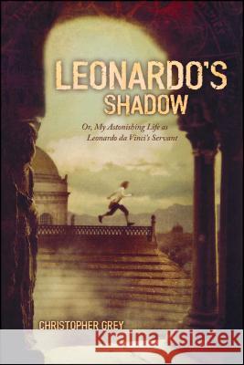 Leonardo's Shadow: Or, My Astonishing Life as Leonardo Da Vinci's Servant Christopher Grey 9781416905448 Simon Pulse