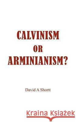 Calvinism or Arminianism? David A. Shortt 9781418410667 Authorhouse
