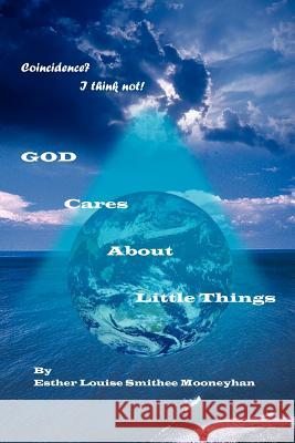 Coincidence? I think not! GOD CARES ABOUT LITTLE THINGS Mooneyhan, Esther Louise Smithee 9781418475703 Authorhouse