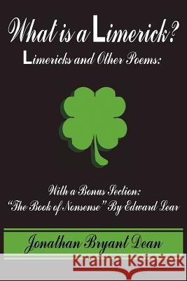 What is a Limerick?: Limericks and Other Poems: With a Bonus Section: The Book of Nonsense By Edward Lear Dean, Jonathan Bryant 9781418479336 Authorhouse