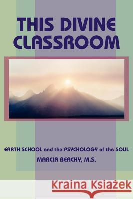 This Divine Classroom: Earth School and the Psychology of the Soul Beachy, Marcia 9781418482824 Authorhouse