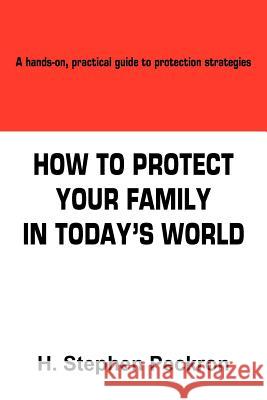 How to Protect Your Family in Today's World: A hands-on, practical guide to protection strategies Peckron, H. Stephen 9781418492755 Authorhouse