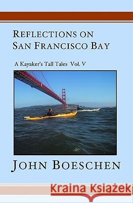 Reflections on San Francisco Bay: A Kayaker's Tall Tales Volume 5 John Boeschen 9781419601859 Booksurge Publishing