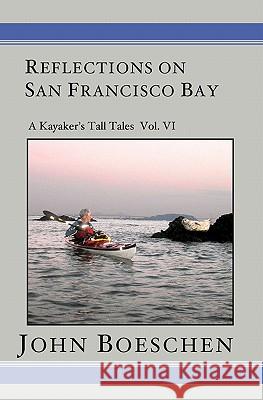 Reflections on San Francisco Bay: A Kayaker' Tall Tales John Boeschen 9781419623349 Booksurge Publishing