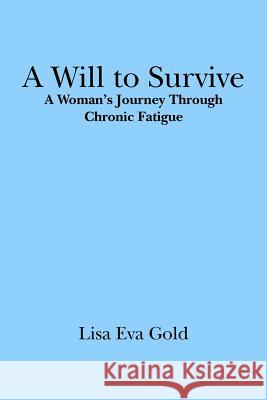 A Will to Survive: A Woman's Journey Through Chronic Fatigue Lisa Eva Gold 9781419694882 Booksurge Publishing