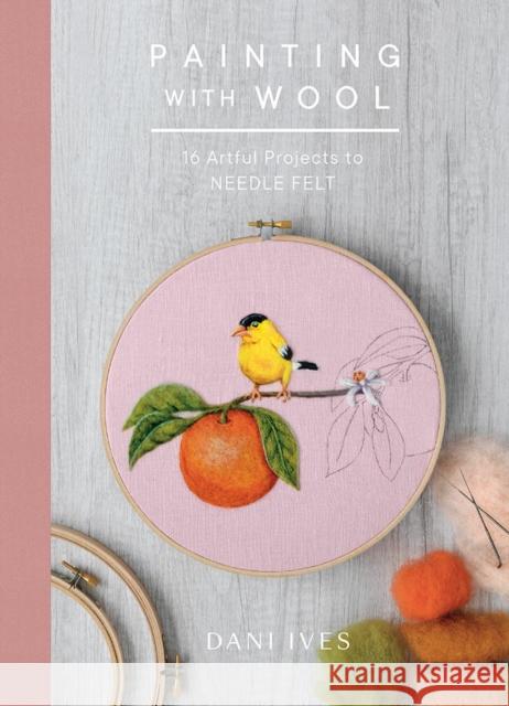 Painting with Wool: Sixteen Artful Projects to Needle Felt Danielle Ives 9781419734441 Abrams