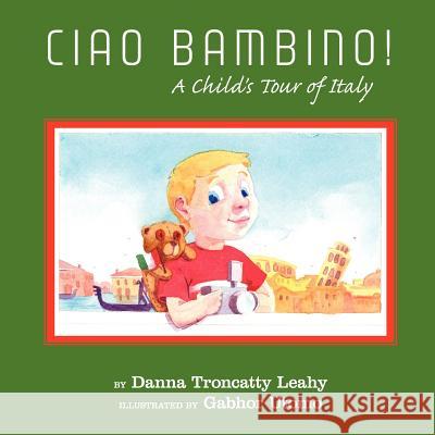 Ciao Bambino!: A Child's Tour of Italy Leahy, Danna Troncatty 9781420800821 Authorhouse