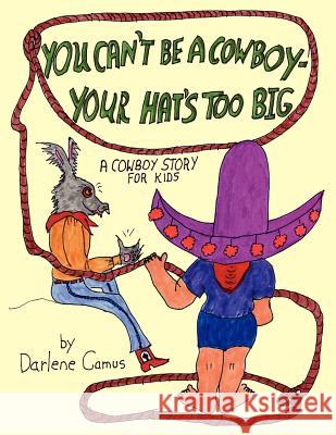 You Can't Be A Cowboy - Your Hat's Too Big: A Cowboy Story For Kids Camus, Darlene 9781420833744 Authorhouse
