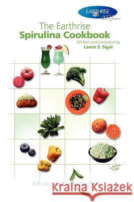 The Earthrise Spirulina Cookbook: Make Great Meals with a Superfood. Sigal, Lance S. 9781420836547 Authorhouse