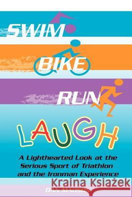 Swim, Bike, Run, Laugh!: A Lighthearted Look at the Serious Sport of Triathlon and the Ironman Experience Madson, Dan 9781420845228 Authorhouse