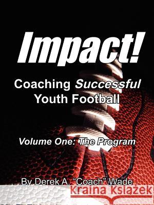 Impact! Coaching Successful Youth Football: Volume One: The Program Wade, Derek a. Coach 9781420892109 Authorhouse