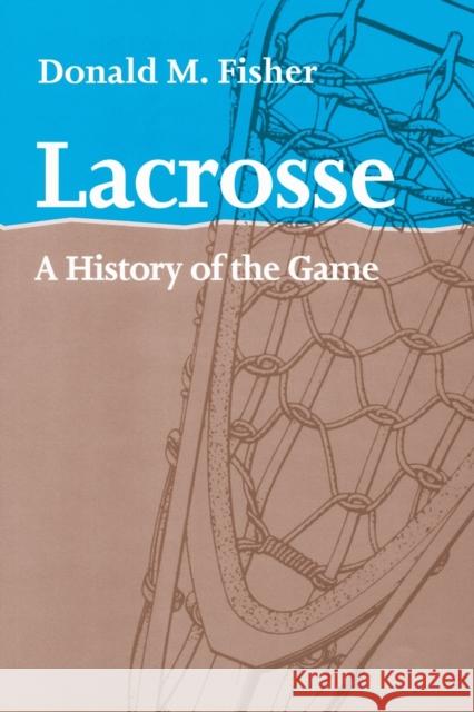 Lacrosse: A History of the Game Fisher, Donald M. 9781421400440 Not Avail