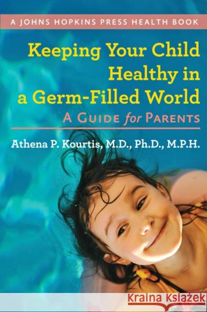 Keeping Your Child Healthy in a Germ-Filled World: A Guide for Parents Kourtis, Athena P. 9781421402123 JOHNS HOPKINS UNIVERSITY PRESS