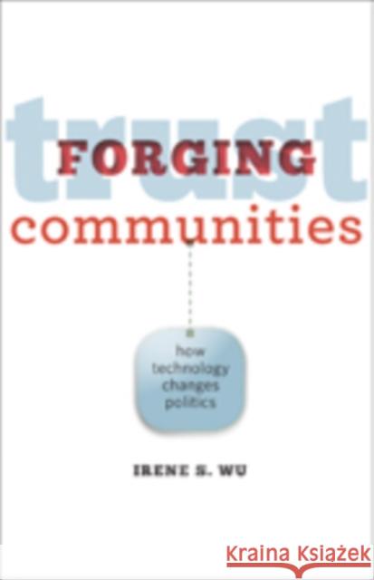 Forging Trust Communities: How Technology Changes Politics Wu, Irene S. 9781421417264 John Wiley & Sons