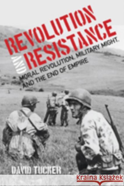 Revolution and Resistance: Moral Revolution, Military Might, and the End of Empire David Tucker 9781421420691 Johns Hopkins University Press