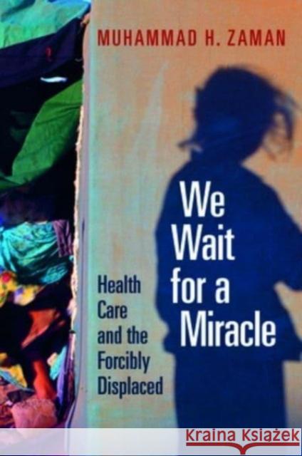 We Wait for a Miracle: Health Care and the Forcibly Displaced Muhammad H. Zaman 9781421447308 Johns Hopkins University Press