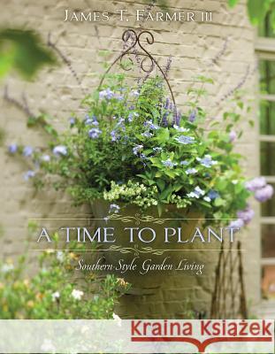A Time to Plant: Southern-Style Garden Living James T. Farmer 9781423623465 Gibbs Smith Publishers