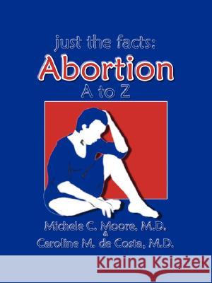 Just the Facts: Abortion A to Z Moore, Michele C. 9781425113872 Trafford Publishing