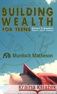 Building Wealth for Teens: Answers to Questions Teens Care about Matheson Cfp, Murdoch 9781425123581 Trafford Publishing