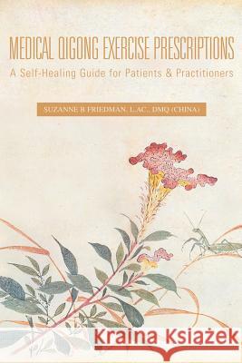 Medical Qigong Exercise Prescriptions: A Self-Healing Guide for Patients & Practitioners Friedman L. Ac Dmq, Suzanne B. 9781425707149 Xlibris Corporation