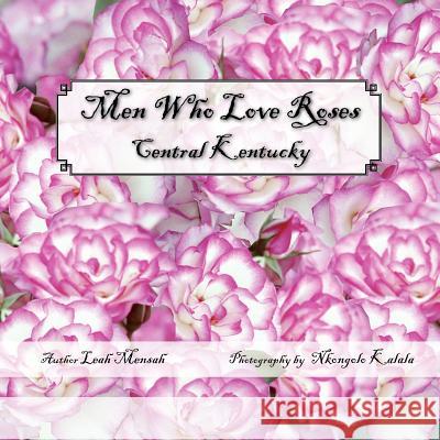 Men Who Love Roses: Central Kentucky Mensah, Leah 9781425742027 Xlibris Corporation