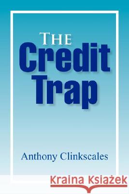 The Credit Trap Anthony Clinkscales 9781425766979 Xlibris Corporation