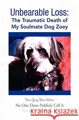 Unbearable Loss: The Traumatic Death of My Soulmate Dog Zoey Rosen, Nina Zoey-Joan 9781425782443 Xlibris Corporation