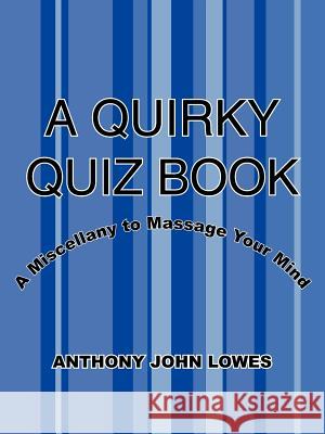 A Quirky Quiz Book: A Miscellany to Massage Your Mind Lowes, Anthony John 9781425916886 Authorhouse