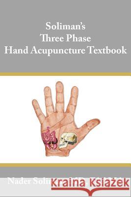 Soliman's Three Phase Hand Acupuncture Textbook Nader Soliman Nader E. Soliman 9781425924423 Authorhouse