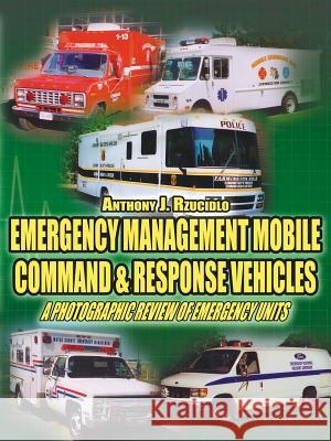 Emergency Management Mobile Command & Response Vehicles: A photographic review of emergency units Rzucidlo, Anthony J. 9781425947194 Authorhouse