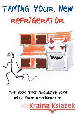 Taming Your New Refrigerator: The Book That Should've Come With Your Refrigerator! Dobos, Mike 9781425956868 Authorhouse