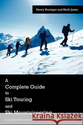 A Complete Guide to Ski Touring and Ski Mountaineering: Including Useful Information for Off Piste Skiers and Snowboarders Branigan, Henry 9781425970239 Authorhouse
