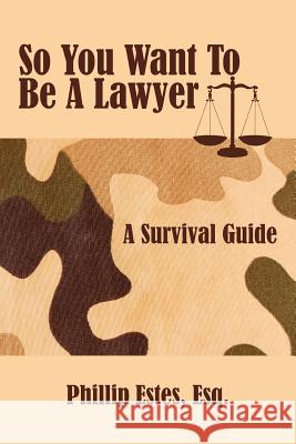 So You Want To Be A Lawyer: A Survival Guide Estes, Phillip 9781425971700 Authorhouse