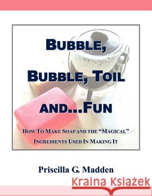 Bubble, Bubble, Toil And...Fun Priscilla G. Madden 9781425976545 Authorhouse