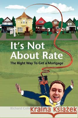 It's Not About Rate: The Right Way To Get A Mortgage Cohen, Richard 9781425991784 Authorhouse
