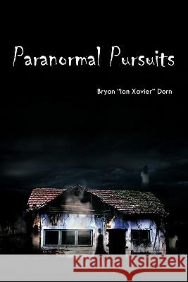 Paranormal Pursuits: Haunted Investigations, History, and Humor Dorn, Bryan Ian Xavier 9781426966040 Trafford Publishing