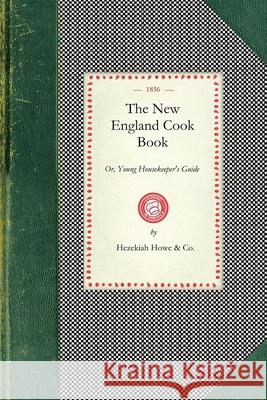 New England Cook Book: Or, Young Housekeeper's Guide: Being a Collection of the Most Valuable Receipts: Embracing All the Various Branches of Hezekiah Howe & Co 9781429012287 Applewood Books