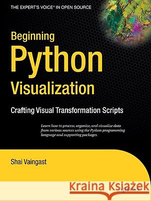 Beginning Python Visualization: Crafting Visual Transformation Scripts Vaingast, Shai 9781430218432 Apress