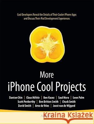 More iPhone Cool Projects: Cool Developers Reveal the Details of their Cooler Apps Ben Smith, Danton Chin, Leon Palm, Dave Smith, Charles Smith, Claus Hoefele, Saul Mora, Arne de Vries, Joost van de Wijg 9781430229223 Springer-Verlag Berlin and Heidelberg GmbH & 