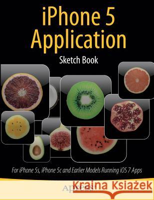 iPhone 5 Application Sketch Book: For iPhone 5s, iPhone 5c and Earlier Models Running IOS 7 Apps Kaplan, Dean 9781430266280 Springer