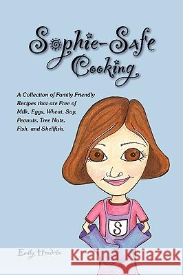 Sophie-Safe Cooking: A Collection of Family Friendly Recipes That are Free of Milk, Eggs, Wheat, Soy, Peanuts, Tree Nuts, Fish and Shellfish Emily, Hendrix 9781430304487 Lulu.com
