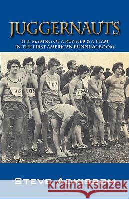 Juggernauts : The Making of a Runner & a Team in the First American Running Boom Steve Adkisson 9781432733391 Outskirts Press