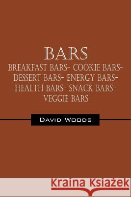 Bars: Breakfast bars- Cookie bars- Dessert bars- Energy bars- Health bars- Snack bars- Veggie bars Woods, David 9781432772239 Outskirts Press