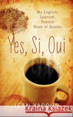 Yes, Si, Oui : My English, Spanish, French Book of Quotes Jean Yacoub 9781432789718 Outskirts Press