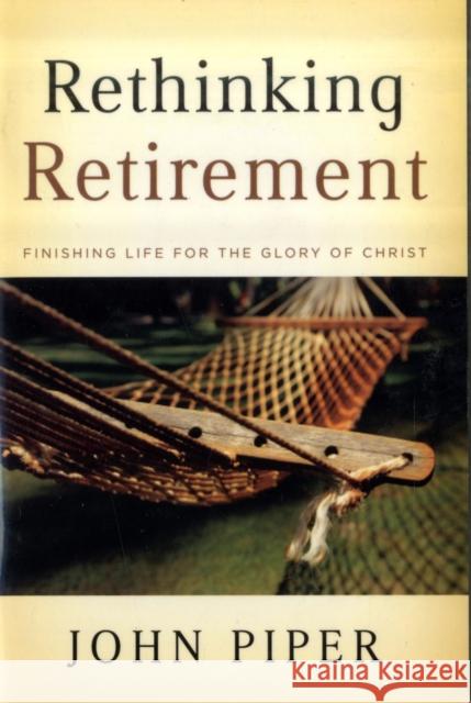 Rethinking Retirement: Finishing Life for the Glory of Christ John Piper 9781433503993 Crossway Books