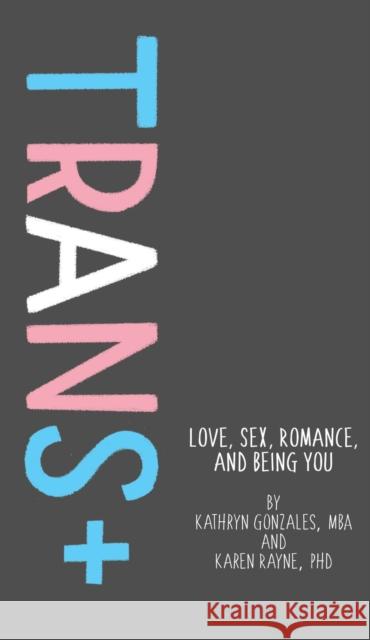 Trans+: Love, Sex, Romance, and Being You Karen Rayne Kathryn Gonzales 9781433829833 Magination Press